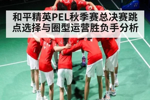 和平精英PEL秋季赛总决赛跳点选择与圈型运营胜负手分析